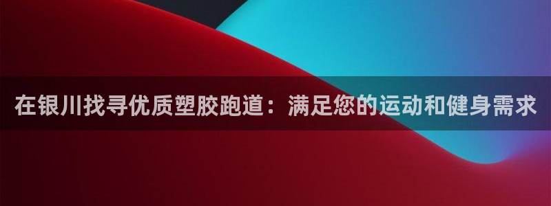 66814红足：在银川找寻优质塑胶跑道：满足您的运动和健身需求