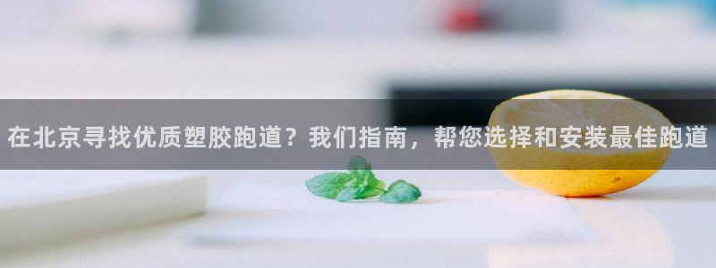 红足1一世 2站：在北京寻找优质塑胶跑道？我们指南，帮您选择和安装最佳跑道