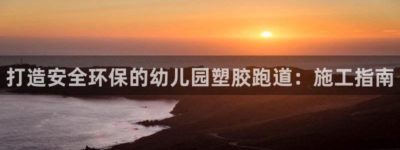 红足1世足球网址大全：打造安全环保的幼儿园塑胶跑道：施工指南
