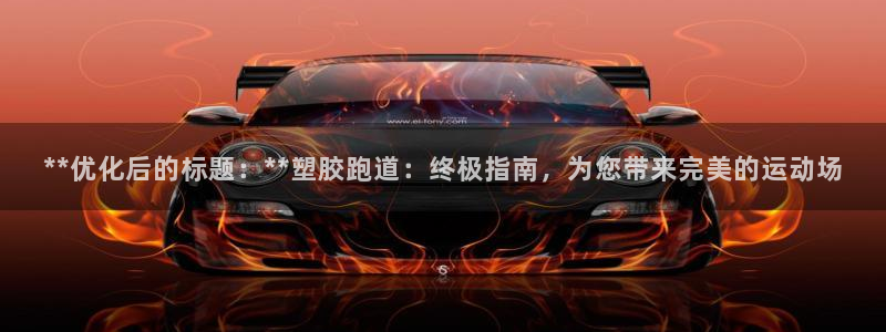 777814红·足一世比分：**优化后的标题：**塑胶跑道：终极指南，为您带来完美的运动场
