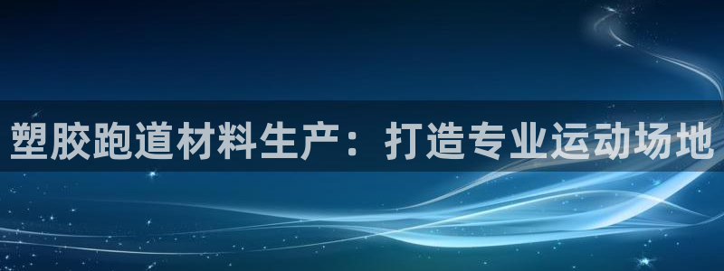百度红足一1世：塑胶跑道材料生产：打造专业运动场地