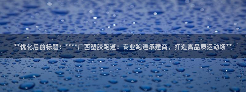 77814红足1世：**优化后的标题：****广西塑胶跑道：专业跑道承建商，打造高品质运动场**