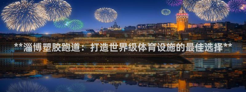 红足1世开奖预测：**淄博塑胶跑道：打造世界级体育设施的最佳选择**