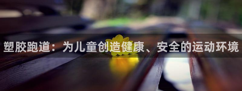 红足一1世：塑胶跑道：为儿童创造健康、安全的运动环境