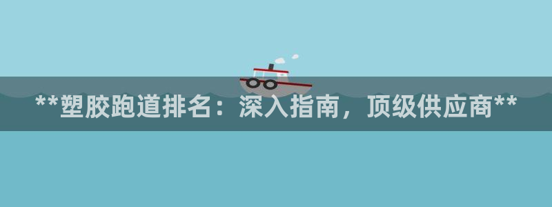 666814红·足一世比分：**塑胶跑道排名：深入指南，顶级供应商**