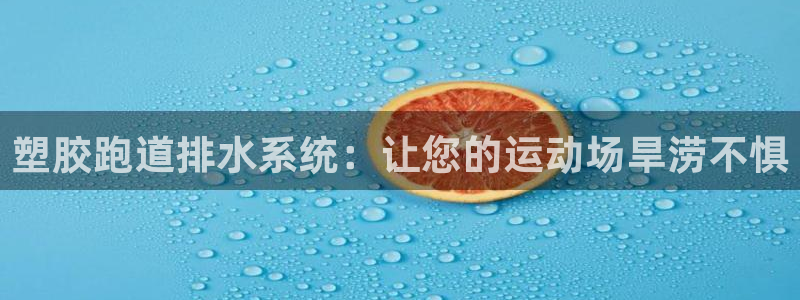 红足一1世手机皇冠：塑胶跑道排水系统：让您的运动场旱涝不惧