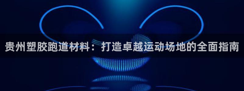 红足1世足球比分 localhost：贵州塑胶跑道材料：打造卓越运动场地的全面指南