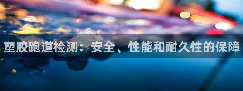 红足1世手机下载：塑胶跑道检测：安全、性能和耐久性的保障