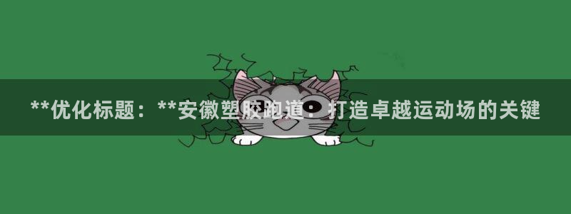 红姐现场直播开奖记录：**优化标题：**安徽塑胶跑道：打造卓越运动场的关键