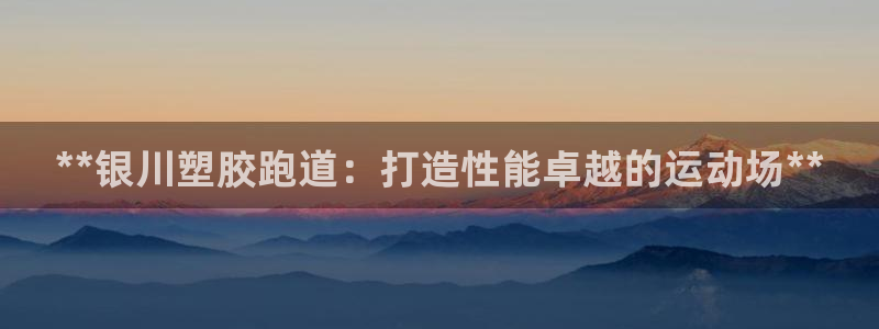 红足1世足球比分网址：**银川塑胶跑道：打造性能卓越的运动场**