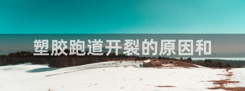 红足1世手机板：塑胶跑道开裂的原因和