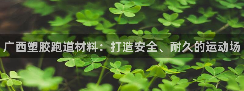 红足一1世皇冠登录：广西塑胶跑道材料：打造安全、耐久的运动场