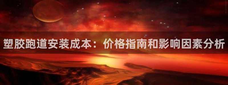 红足一1世666814最新结果：塑胶跑道安装成本：价格指南和影响因素分析