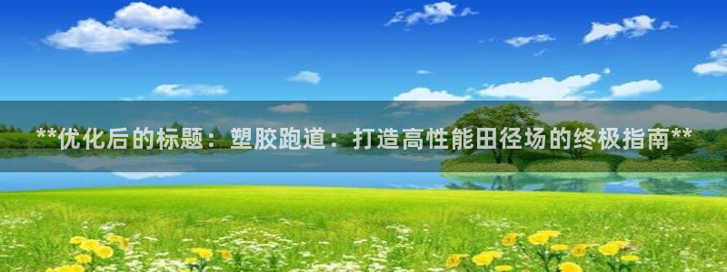 红足一1世比分：**优化后的标题：塑胶跑道：打造高性能田径场的终极指南**