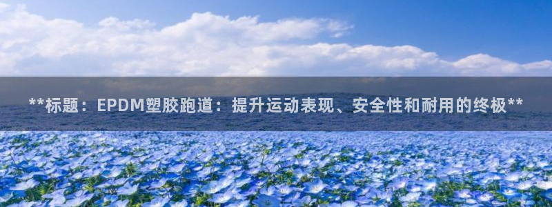 红足一1世官网比分：**标题：EPDM塑胶跑道：提升运动表现、安全性和耐用的终极**