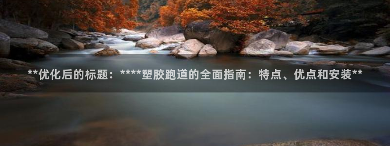 777814红·足一世比分篮球：**优化后的标题：****塑胶跑道的全面指南：特点、优点和安装**