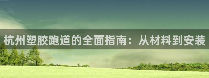 红足1一世红：杭州塑胶跑道的全面指南：从材料到安装