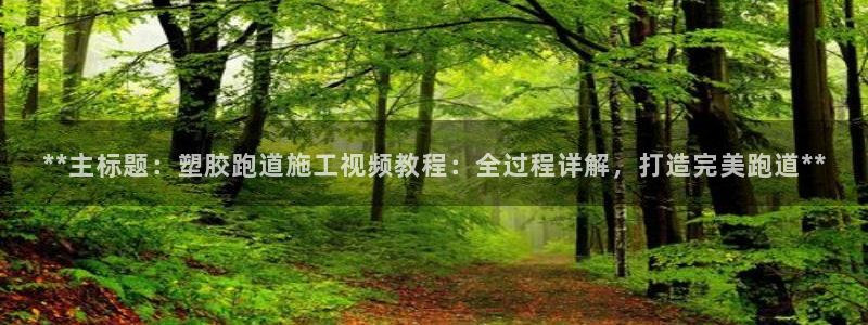 红足l一世开奖现场62ty：**主标题：塑胶跑道施工视频教程：全过程详解，打造完美跑道**