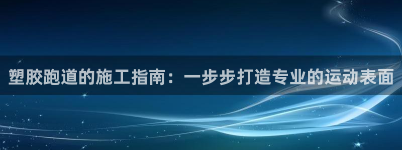 红足 世足球手机网：塑胶跑道的施工指南：一步步打造专业的运动表面