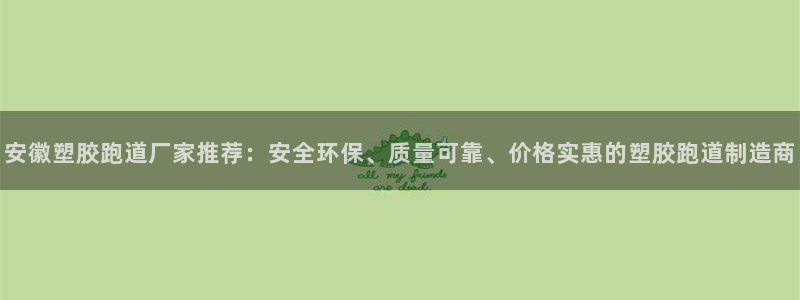 红足一1世66814新宝：安徽塑胶跑道厂家推荐：安全环保、质量可靠、价格实惠的塑胶跑道制造商
