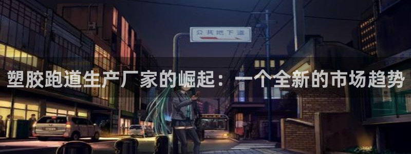 红足一1世平台：塑胶跑道生产厂家的崛起：一个全新的市场趋势