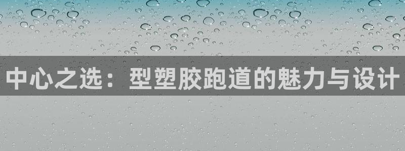 红足1世足球比分网址：中心之选：型塑胶跑道的魅力与设计