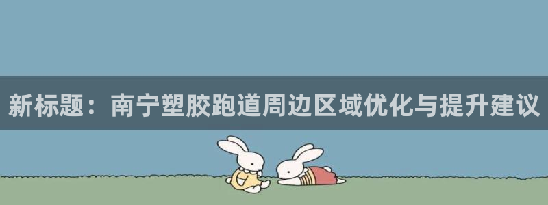 红足i世足球手机网：新标题：南宁塑胶跑道周边区域优化与提升建议