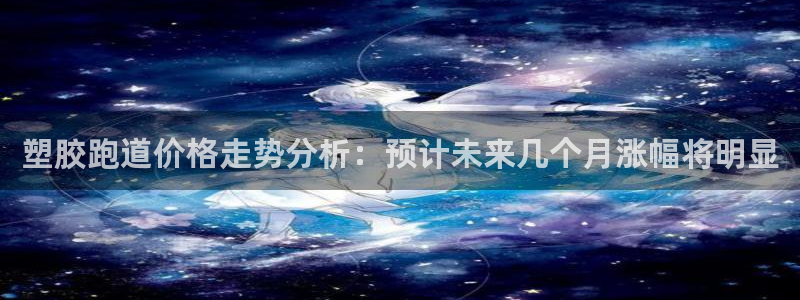 红足一1世66814新宝：塑胶跑道价格走势分析：预计未来几个月涨幅将明显