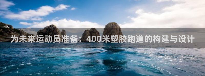 777814红·足一世比分：为未来运动员准备：400米塑胶跑道的构建与设计
