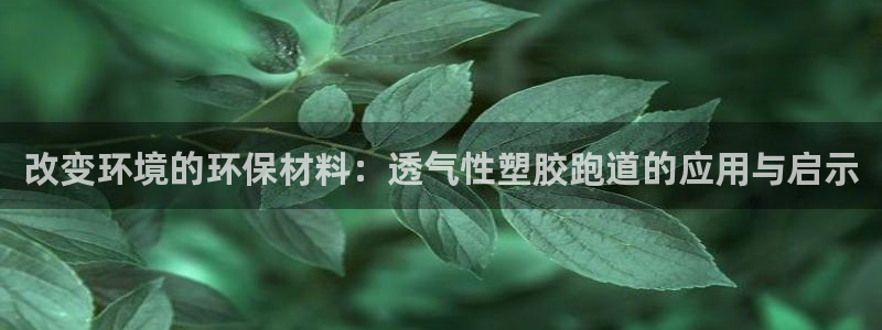红足一1世皇冠地址：改变环境的环保材料：透气性塑胶跑道的应用与启示