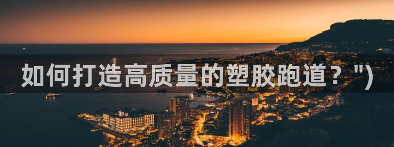 红足一1世666814最新结果：如何打造高质量的塑胶跑道？\