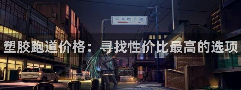 百度红足一1是干什么的：塑胶跑道价格：寻找性价比最高的选项