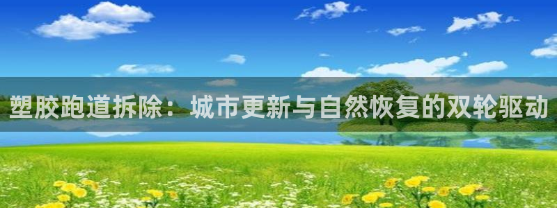 333814红·足一世比分：塑胶跑道拆除：城市更新与自然恢复的双轮驱动
