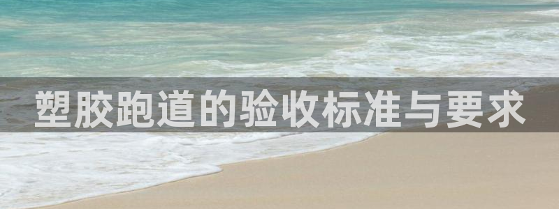 红足1世足球：塑胶跑道的验收标准与要求