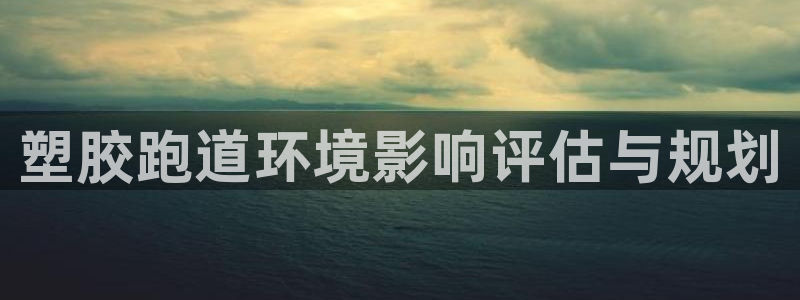 红足一1世手机开奖:塑胶跑道环境影响评估与规划