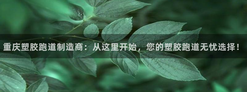 红足一1世皇冠地址：重庆塑胶跑道制造商：从这里开始，您的塑胶跑道无忧选择！