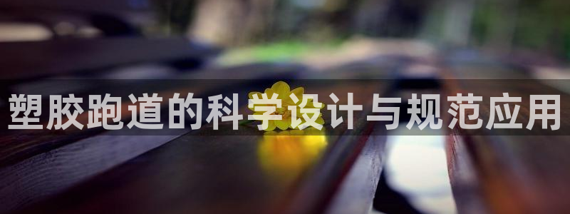 红足1世足球比分网址:塑胶跑道的科学设计与规范应用