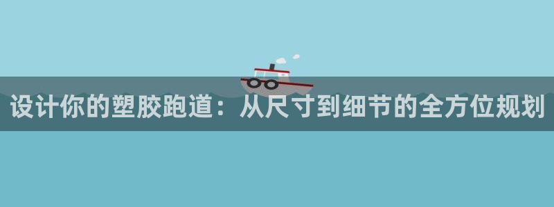 红足一1世皇冠登录：设计你的塑胶跑道：从尺寸到细节的全方位规划