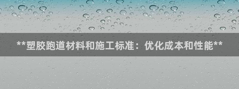 666814红·足一世比分：**塑胶跑道材料和施工标准：优化成本和性能**