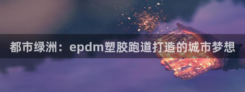 红足1世手机下载：都市绿洲：epdm塑胶跑道打造的城市梦想