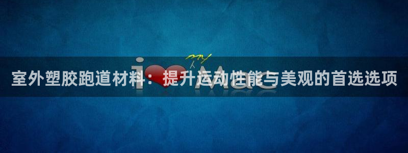 红足1世1站2站管理网：室外塑胶跑道材料：提升运动性能与美观的首选选项