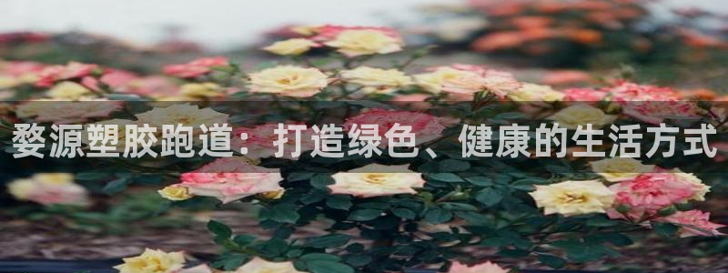 红足1世手机版下载：婺源塑胶跑道：打造绿色、健康的生活方式