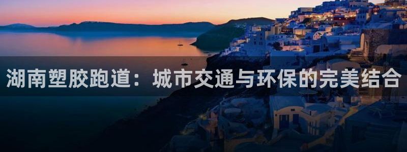 777814红·足一世比分：湖南塑胶跑道：城市交通与环保的完美结合
